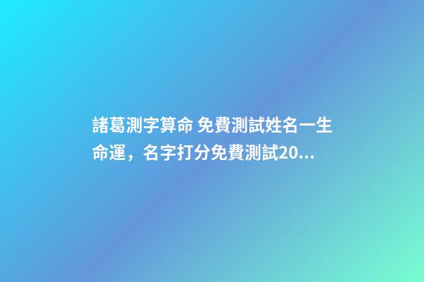 諸葛測字算命 免費測試姓名一生命運，名字打分免費測試2022-第1張-觀點-玄機派